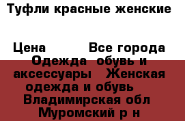 Туфли красные женские › Цена ­ 500 - Все города Одежда, обувь и аксессуары » Женская одежда и обувь   . Владимирская обл.,Муромский р-н